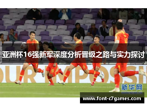 亚洲杯16强新军深度分析晋级之路与实力探讨