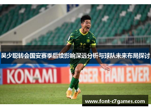 吴少聪转会国安赛季后续影响深远分析与球队未来布局探讨