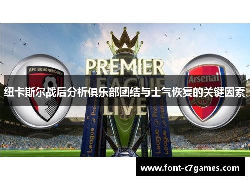 纽卡斯尔战后分析俱乐部团结与士气恢复的关键因素