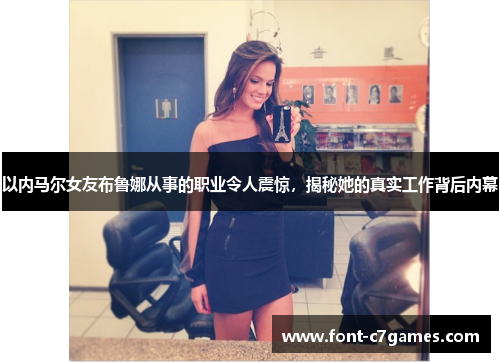 以内马尔女友布鲁娜从事的职业令人震惊，揭秘她的真实工作背后内幕