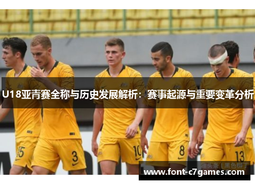 U18亚青赛全称与历史发展解析：赛事起源与重要变革分析