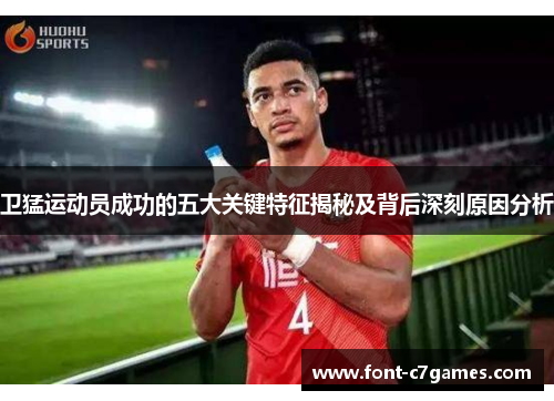 卫猛运动员成功的五大关键特征揭秘及背后深刻原因分析