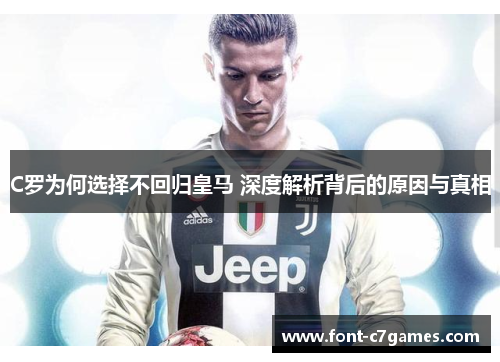 C罗为何选择不回归皇马 深度解析背后的原因与真相