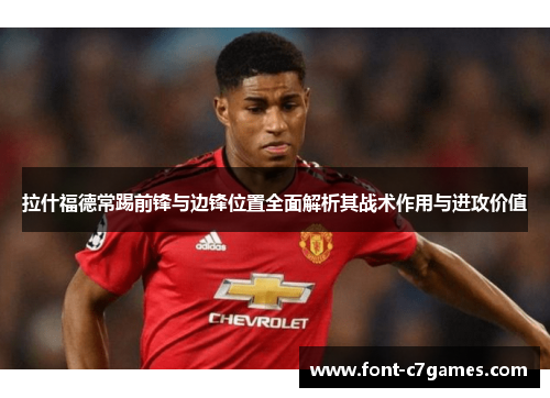 拉什福德常踢前锋与边锋位置全面解析其战术作用与进攻价值