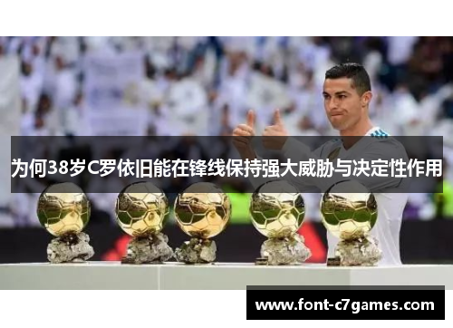 为何38岁C罗依旧能在锋线保持强大威胁与决定性作用