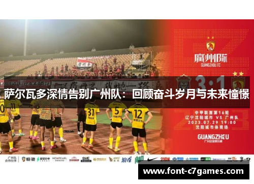 萨尔瓦多深情告别广州队：回顾奋斗岁月与未来憧憬