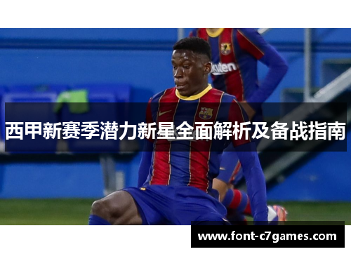 西甲新赛季潜力新星全面解析及备战指南