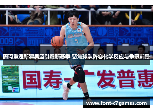 周琦重返新疆男篮引爆新赛季 聚焦球队阵容化学反应与争冠前景