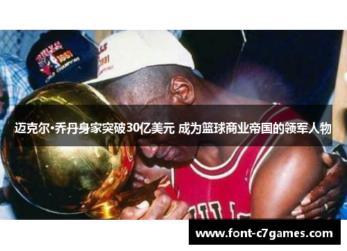 迈克尔·乔丹身家突破30亿美元 成为篮球商业帝国的领军人物 迈克尔·乔丹身家突破30亿美元 成为篮球商业帝国的领军人物