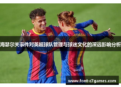 海瑟尔关事件对英超球队管理与球迷文化的深远影响分析