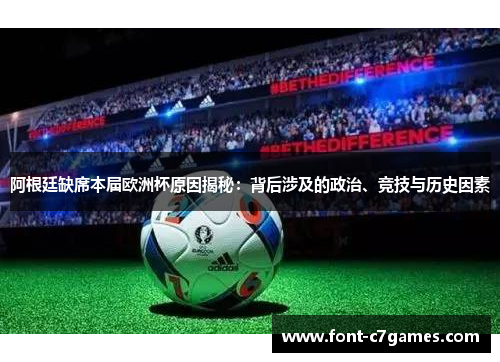 阿根廷缺席本届欧洲杯原因揭秘：背后涉及的政治、竞技与历史因素