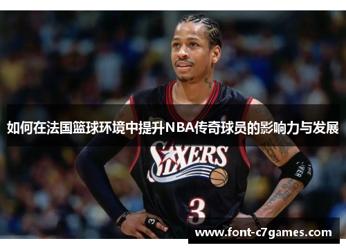 如何在法国篮球环境中提升NBA传奇球员的影响力与发展