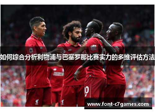 如何综合分析利物浦与巴塞罗那比赛实力的多维评估方法